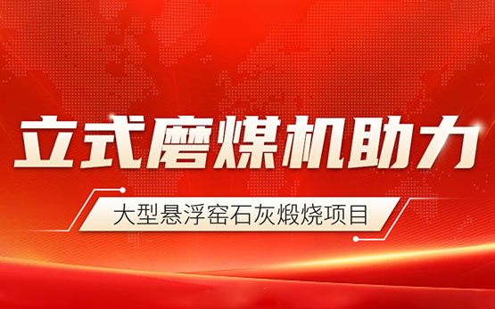 黎明重工立式磨煤机赋能大型悬浮窑石灰煅烧项目辉煌启程！