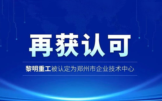 再获认可！黎明重工被认定为郑州市企业技术中心