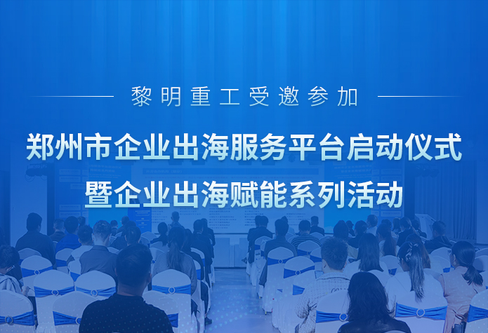 乘风向海 扬帆世界｜黎明重工受邀参加郑州市企业出海服务平台启动仪式暨企业出海赋能···